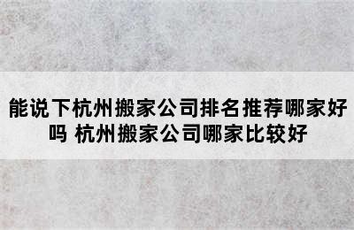 能说下杭州搬家公司排名推荐哪家好吗 杭州搬家公司哪家比较好